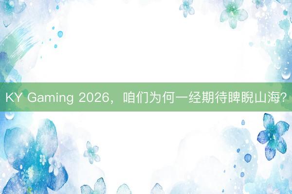 KY Gaming 2026，咱们为何一经期待睥睨山海？