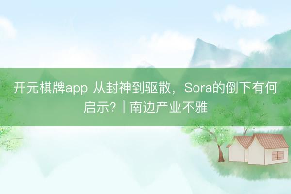 开元棋牌app 从封神到驱散，Sora的倒下有何启示？| 南边产业不雅