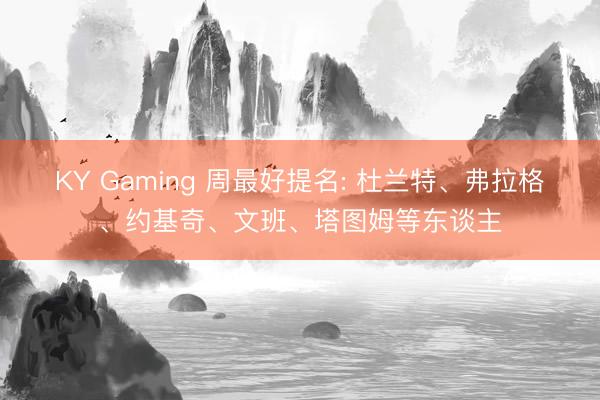 KY Gaming 周最好提名: 杜兰特、弗拉格、约基奇、文班、塔图姆等东谈主