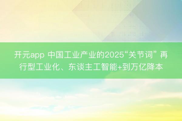 开元app 中国工业产业的2025“关节词” 再行型工业化、东谈主工智能+到万亿降本