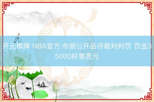 开元棋牌 NBA官方:布朗公开品评裁判判罚 罚金35000好意思元