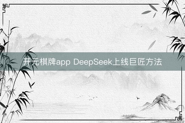 开元棋牌app DeepSeek上线巨匠方法
