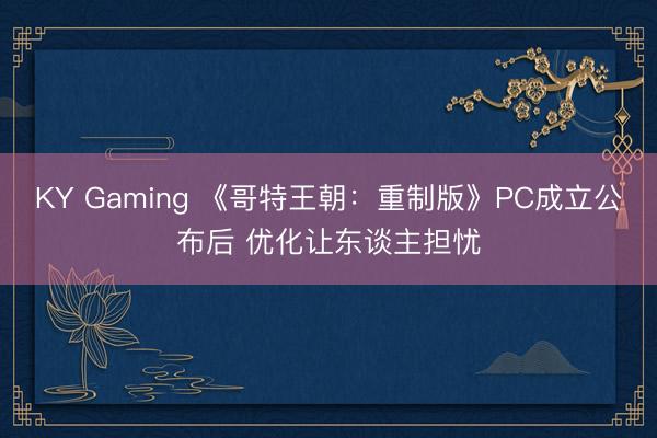 KY Gaming 《哥特王朝:重制版》PC成立公布后 优化让东谈主担忧