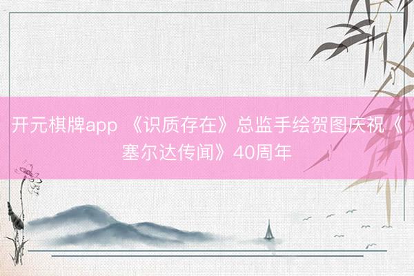 开元棋牌app 《识质存在》总监手绘贺图庆祝《塞尔达传闻》40周年