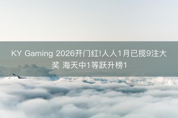 KY Gaming 2026开门红!人人1月已揽9注大奖 海天中1等跃升榜1