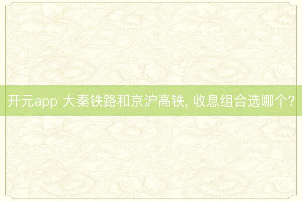 开元app 大秦铁路和京沪高铁, 收息组合选哪个?