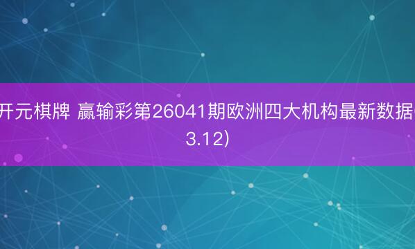 开元棋牌 赢输彩第26041期欧洲四大机构最新数据(3.12)