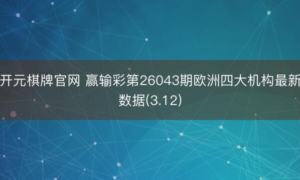 开元棋牌官网 赢输彩第26043期欧洲四大机构最新数据(3.12)