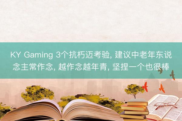 KY Gaming 3个抗朽迈考验， 建议中老年东说念主常作念， 越作念越年青， 坚捏一个也很棒