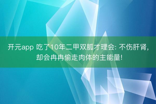 开元app 吃了10年二甲双胍才理会: 不伤肝肾， 却会冉冉偷走肉体的主能量!