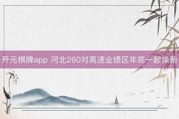 开元棋牌app 河北260对高速业绩区年底一起焕新