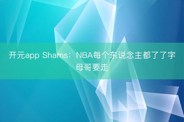 开元app Shams：NBA每个东说念主都了了字母哥要走