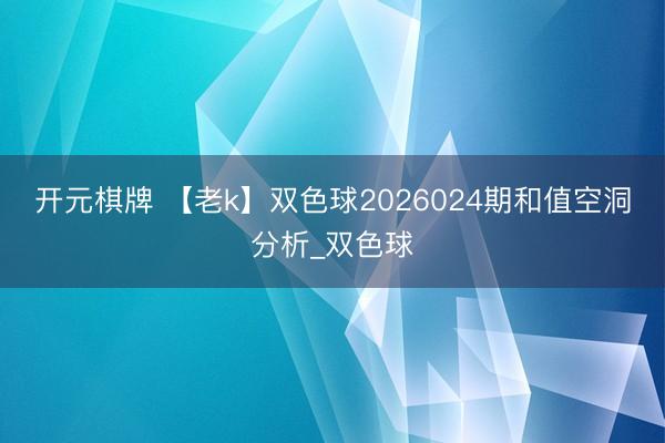 开元棋牌 【老k】双色球2026024期和值空洞分析_双色球