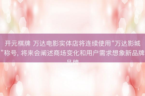 开元棋牌 万达电影实体店将连续使用“万达影城”称号， 将来会阐述商场变化和用户需求想象新品牌