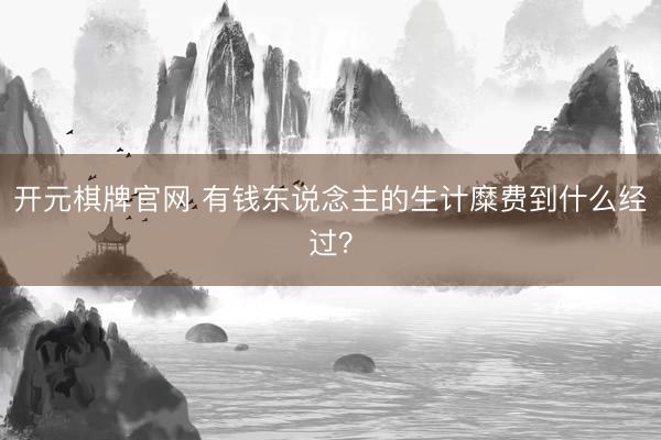 开元棋牌官网 有钱东说念主的生计糜费到什么经过？