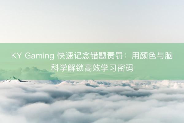 KY Gaming 快速记念错题责罚：用颜色与脑科学解锁高效学习密码
