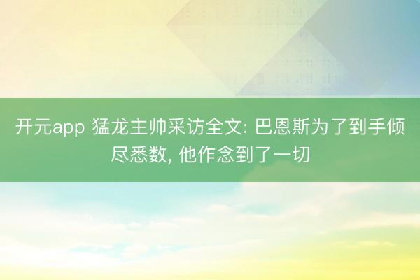 开元app 猛龙主帅采访全文: 巴恩斯为了到手倾尽悉数， 他作念到了一切