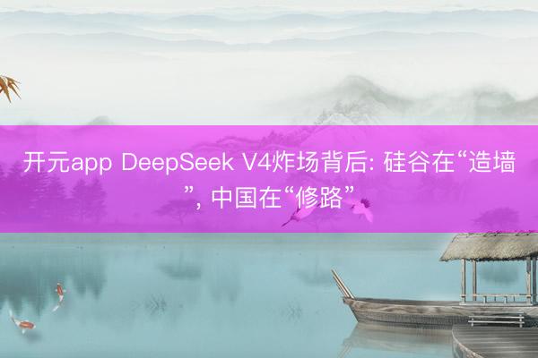 开元app DeepSeek V4炸场背后: 硅谷在“造墙”， 中国在“修路”