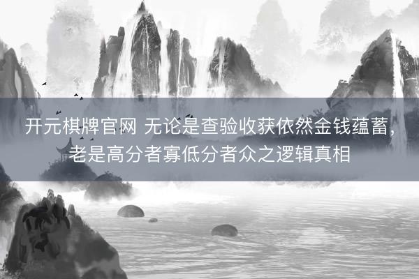开元棋牌官网 无论是查验收获依然金钱蕴蓄，老是高分者寡低分者众之逻辑真相