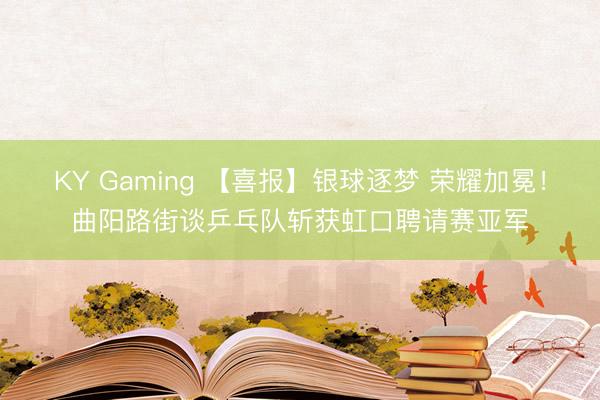KY Gaming 【喜报】银球逐梦 荣耀加冕！曲阳路街谈乒乓队斩获虹口聘请赛亚军