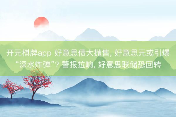 开元棋牌app 好意思债大抛售， 好意思元或引爆“深水炸弹”? 警报拉响， 好意思联储恐回转