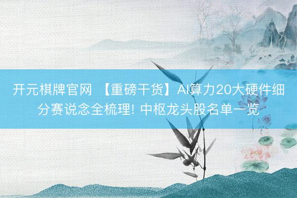 开元棋牌官网 【重磅干货】AI算力20大硬件细分赛说念全梳理! 中枢龙头股名单一览