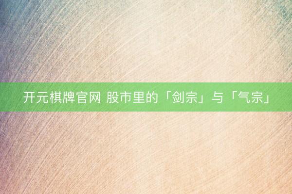 开元棋牌官网 股市里的「剑宗」与「气宗」