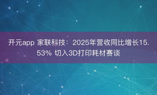 开元app 家联科技：2025年营收同比增长15.53% 切入3D打印耗材赛谈