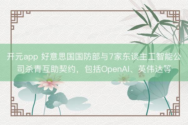 开元app 好意思国国防部与7家东谈主工智能公司杀青互助契约，包括OpenAI、英伟达等