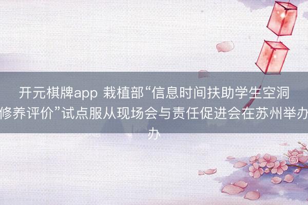 开元棋牌app 栽植部“信息时间扶助学生空洞修养评价”试点服从现场会与责任促进会在苏州举办