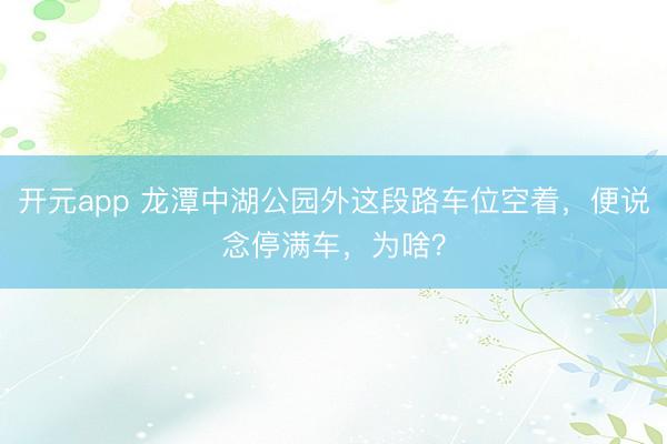 开元app 龙潭中湖公园外这段路车位空着，便说念停满车，为啥？
