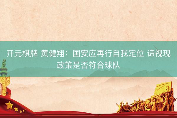 开元棋牌 黄健翔：国安应再行自我定位 谛视现政策是否符合球队