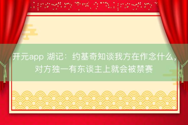 开元app 湖记：约基奇知谈我方在作念什么，对方独一有东谈主上就会被禁赛
