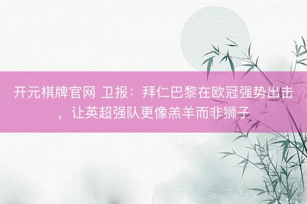 开元棋牌官网 卫报：拜仁巴黎在欧冠强势出击，让英超强队更像羔羊而非狮子