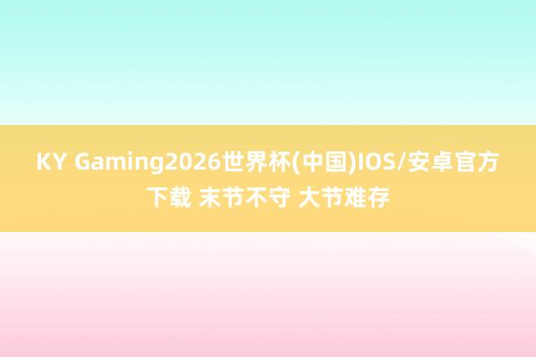 KY Gaming2026世界杯(中国)IOS/安卓官方下载 末节不守 大节难存