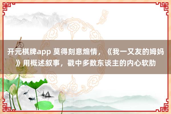 开元棋牌app 莫得刻意煽情,《我一又友的姆妈》用概述叙事,戳中多数东谈主的内心软肋