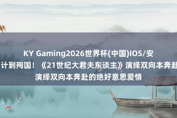 KY Gaming2026世界杯(中国)IOS/安卓官方下载 从共计到殉国!《21世纪大君夫东谈主》演绎双向本奔赴的绝好意思爱情