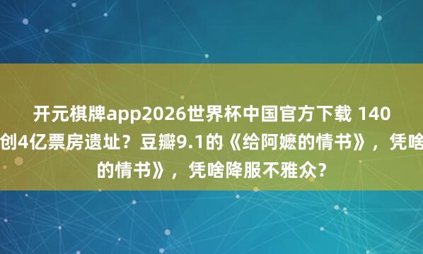 开元棋牌app2026世界杯中国官方下载 1400万资本有望创4亿票房遗址?豆瓣9.1的《给阿嬷的情书》,凭啥降服不雅众?