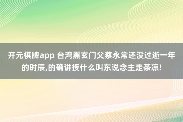 开元棋牌app 台湾黑玄门父蔡永常还没过逝一年的时辰,的确讲授什么叫东说念主走茶凉!