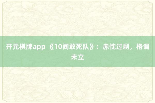 开元棋牌app 《10间敢死队》:赤忱过剩,格调未立
