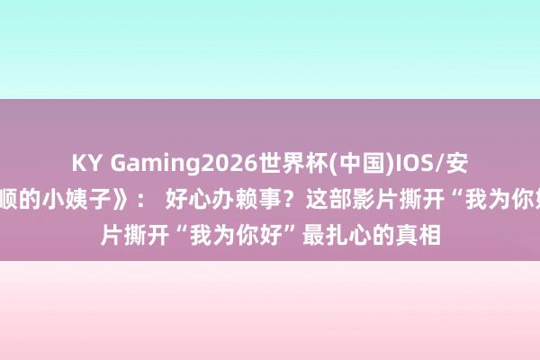 KY Gaming2026世界杯(中国)IOS/安卓官方下载 《温顺的小姨子》: 好心办赖事?这部影片撕开“我为你好”最扎心的真相