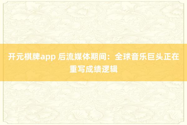 开元棋牌app 后流媒体期间:全球音乐巨头正在重写成绩逻辑