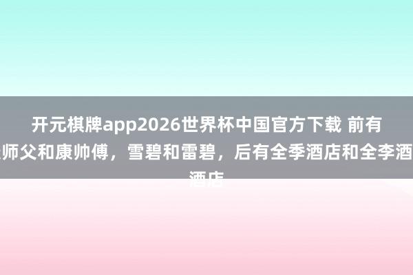 开元棋牌app2026世界杯中国官方下载 前有康师父和康帅傅,雪碧和雷碧,后有全季酒店和全李酒店