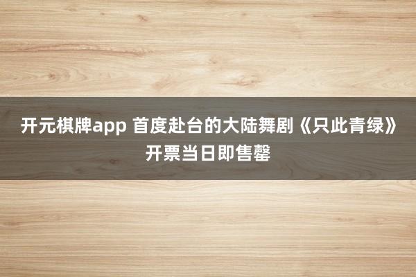 开元棋牌app 首度赴台的大陆舞剧《只此青绿》开票当日即售罄