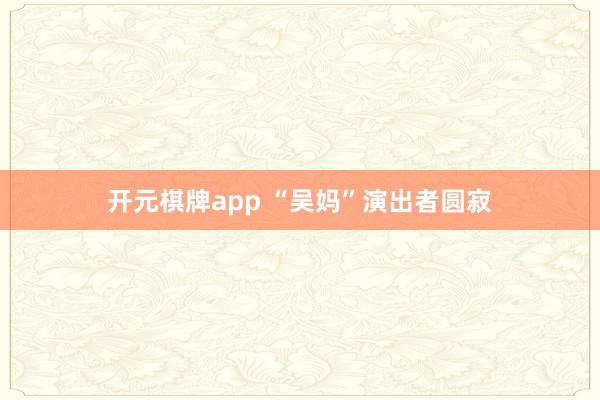 开元棋牌app “吴妈”演出者圆寂