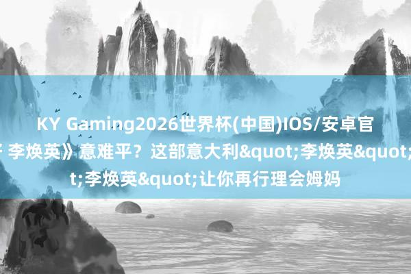 KY Gaming2026世界杯(中国)IOS/安卓官方下载 看完《你好 李焕英》意难平?这部意大利"李焕英"让你再行理会姆妈