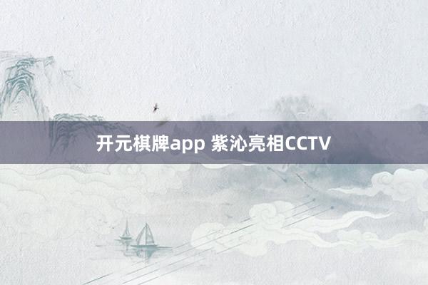 开元棋牌app 紫沁亮相CCTV