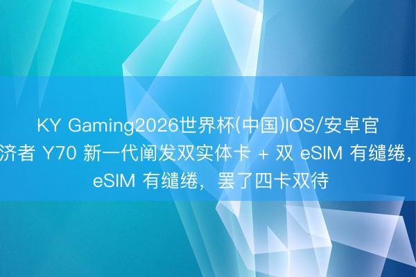 KY Gaming2026世界杯(中国)IOS/安卓官方下载 联思救济者 Y70 新一代阐发双实体卡 + 双 eSIM 有缱绻,罢了四卡双待