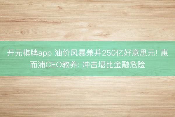 开元棋牌app 油价风暴兼并250亿好意思元! 惠而浦CEO教养: 冲击堪比金融危险