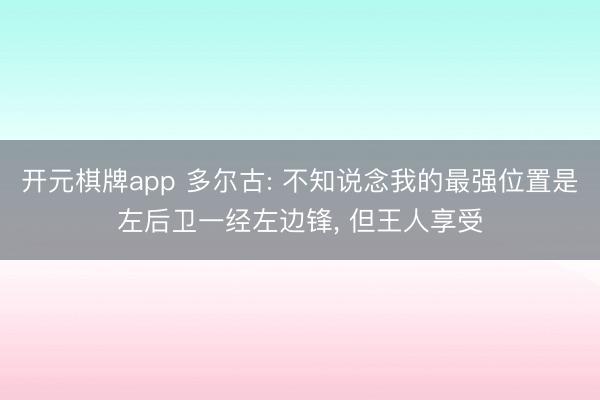 开元棋牌app 多尔古: 不知说念我的最强位置是左后卫一经左边锋， 但王人享受